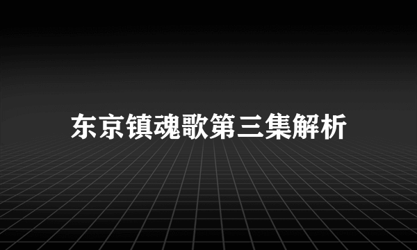 东京镇魂歌第三集解析