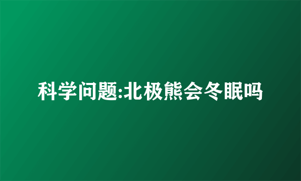 科学问题:北极熊会冬眠吗