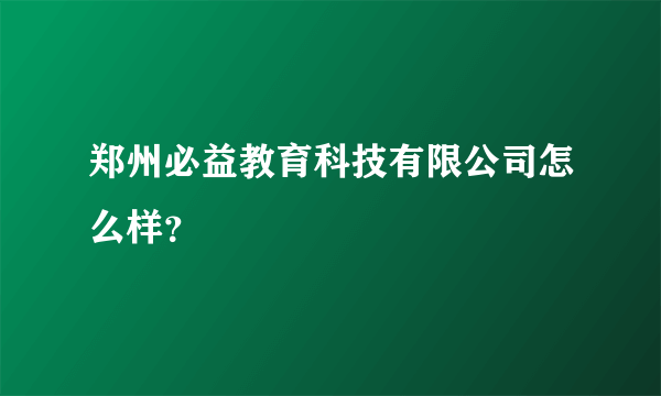 郑州必益教育科技有限公司怎么样？