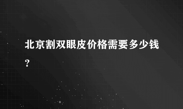 北京割双眼皮价格需要多少钱？