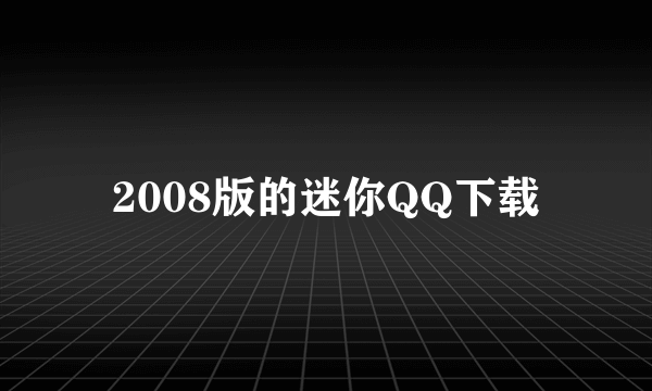 2008版的迷你QQ下载