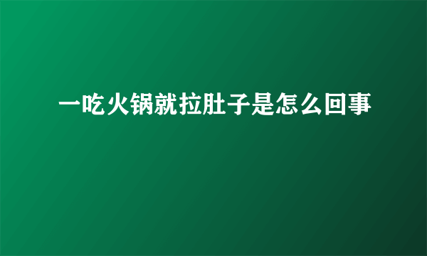 一吃火锅就拉肚子是怎么回事