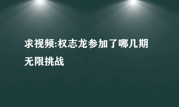 求视频:权志龙参加了哪几期无限挑战