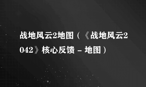 战地风云2地图（《战地风云2042》核心反馈 - 地图）