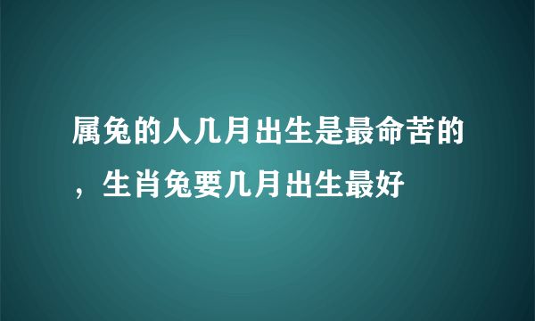 属兔的人几月出生是最命苦的，生肖兔要几月出生最好