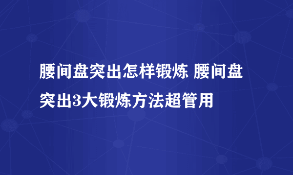 腰间盘突出怎样锻炼 腰间盘突出3大锻炼方法超管用