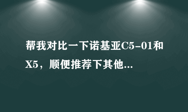 帮我对比一下诺基亚C5-01和X5，顺便推荐下其他品牌的功能类似的键盘手机