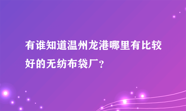 有谁知道温州龙港哪里有比较好的无纺布袋厂？