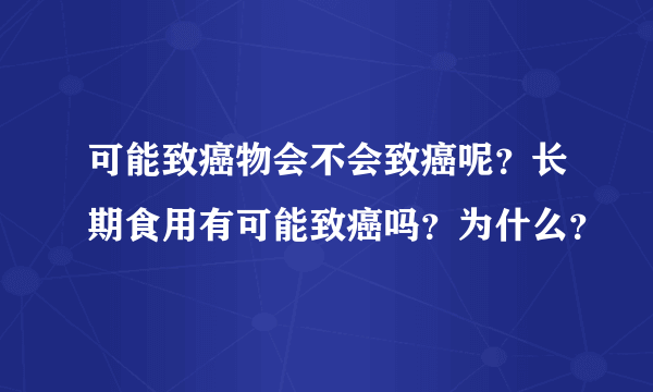 可能致癌物会不会致癌呢？长期食用有可能致癌吗？为什么？