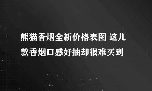 熊猫香烟全新价格表图 这几款香烟口感好抽却很难买到