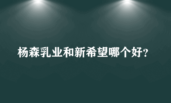 杨森乳业和新希望哪个好？