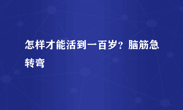 怎样才能活到一百岁？脑筋急转弯