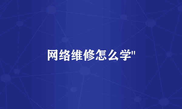 网络维修怎么学