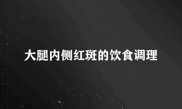 大腿内侧红斑的饮食调理