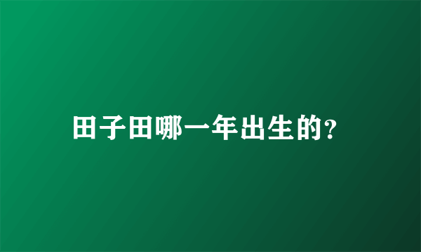 田子田哪一年出生的？