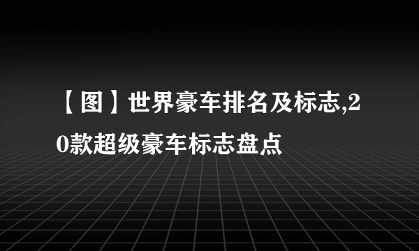 【图】世界豪车排名及标志,20款超级豪车标志盘点