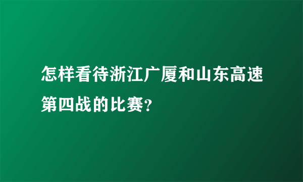 怎样看待浙江广厦和山东高速第四战的比赛？