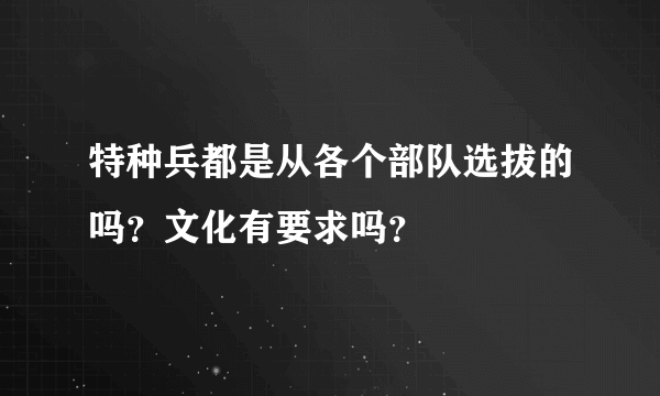 特种兵都是从各个部队选拔的吗？文化有要求吗？