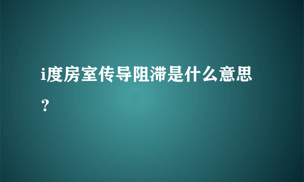 i度房室传导阻滞是什么意思？