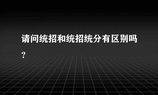 请问统招和统招统分有区别吗？