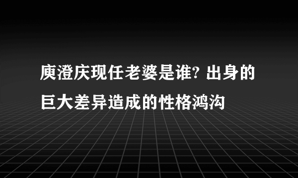 庾澄庆现任老婆是谁? 出身的巨大差异造成的性格鸿沟