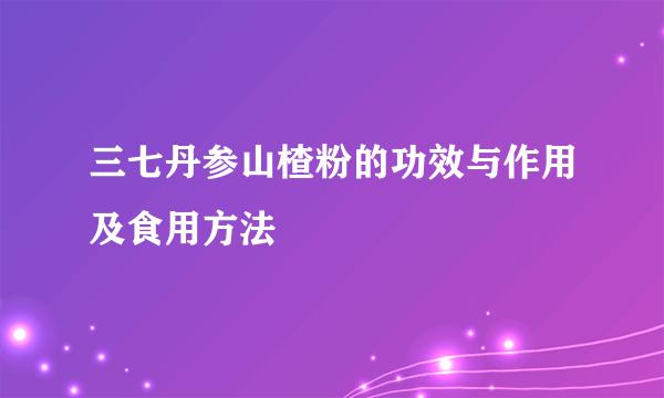 三七丹参山楂粉的功效与作用及食用方法