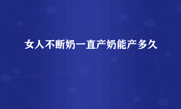 女人不断奶一直产奶能产多久