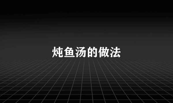 炖鱼汤的做法