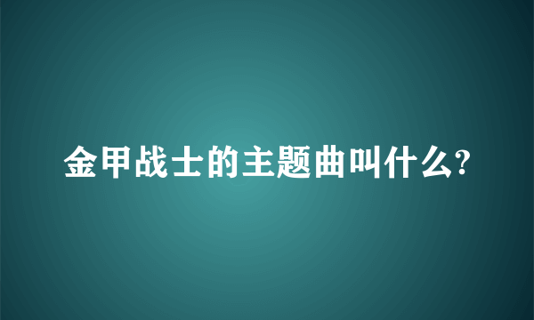 金甲战士的主题曲叫什么?