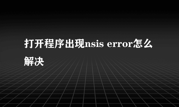 打开程序出现nsis error怎么解决