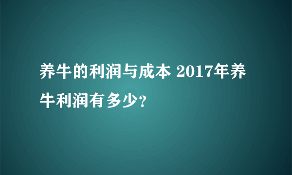 养牛的利润与成本 2017年养牛利润有多少？