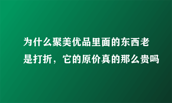 为什么聚美优品里面的东西老是打折，它的原价真的那么贵吗