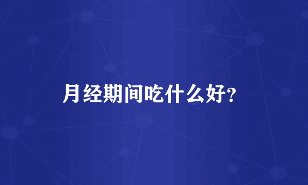 月经期间吃什么好？