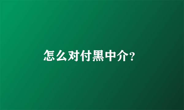 怎么对付黑中介？