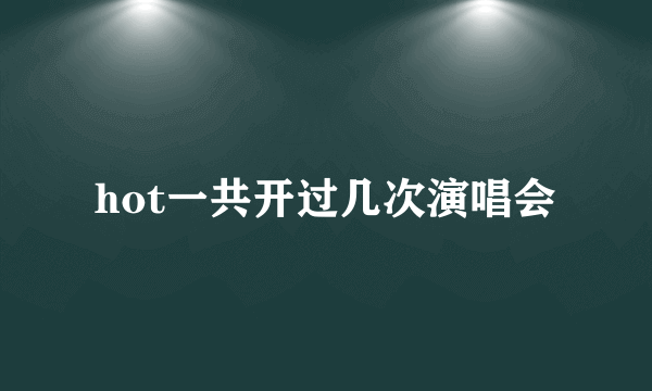 hot一共开过几次演唱会