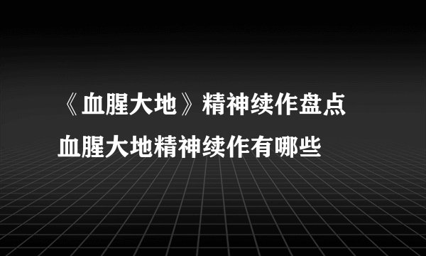 《血腥大地》精神续作盘点 血腥大地精神续作有哪些