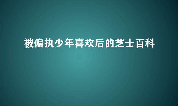 被偏执少年喜欢后的芝士百科