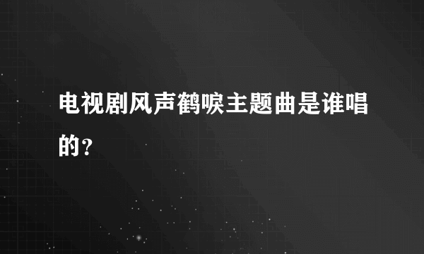 电视剧风声鹤唳主题曲是谁唱的？