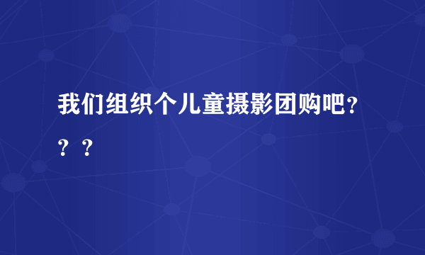 我们组织个儿童摄影团购吧？？？