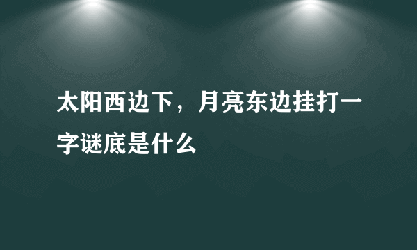 太阳西边下，月亮东边挂打一字谜底是什么