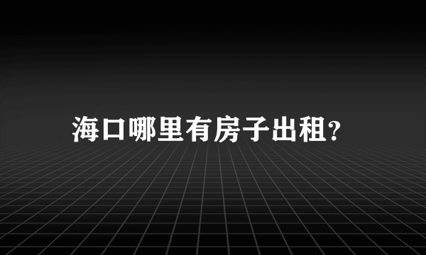 海口哪里有房子出租？