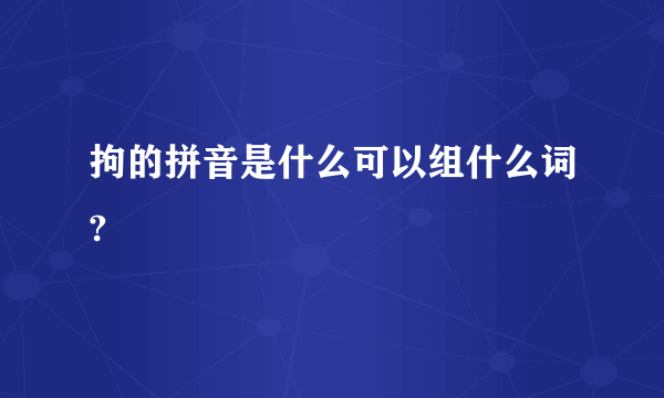 拘的拼音是什么可以组什么词?