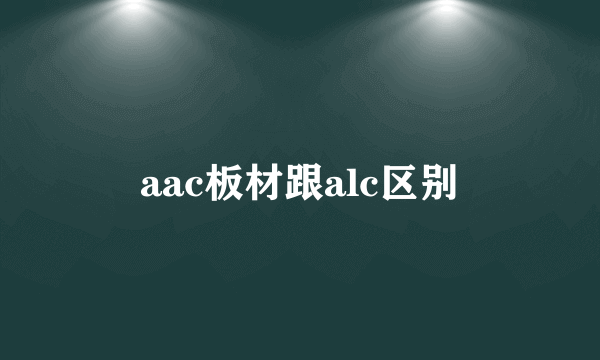 aac板材跟alc区别