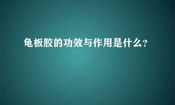 龟板胶的功效与作用是什么？