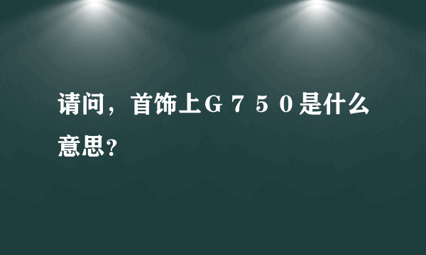 请问，首饰上Ｇ７５０是什么意思？