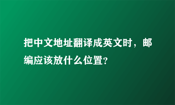 把中文地址翻译成英文时，邮编应该放什么位置？