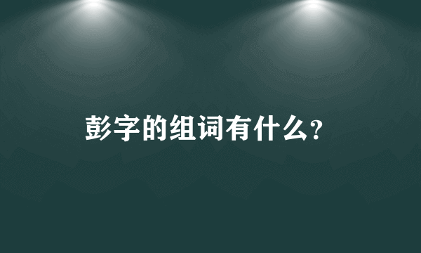 彭字的组词有什么？