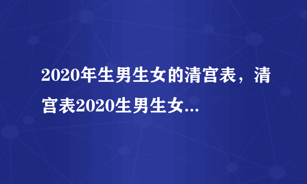 2020年生男生女的清宫表，清宫表2020生男生女图准不准 细述202