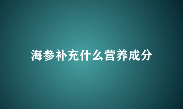 海参补充什么营养成分