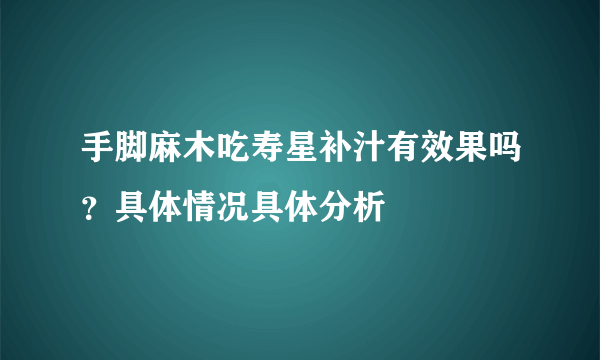 手脚麻木吃寿星补汁有效果吗？具体情况具体分析